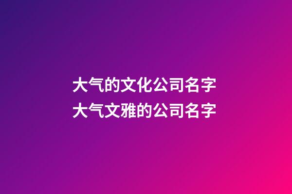 大气的文化公司名字 大气文雅的公司名字-第1张-公司起名-玄机派